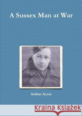 A Sussex Man at War Arthur Ayers 9781291885781 Lulu.com - książka