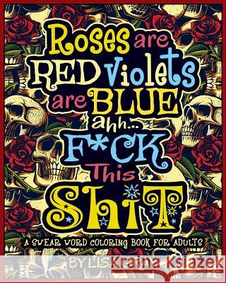 A Swear Word Coloring Book for Adults: Roses Are Red. Violets Are Blue. Ahh...F*ck This Shit Lisa Gray 9781731446428 Independently Published - książka