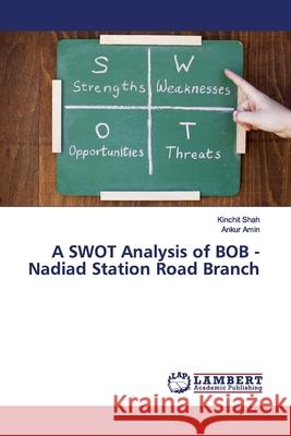 A SWOT Analysis of BOB - Nadiad Station Road Branch Shah, Kinchit; Amin, Ankur 9786139449491 LAP Lambert Academic Publishing - książka