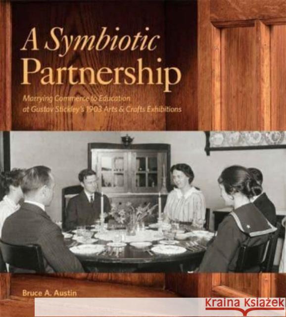 A Symbiotic Partnership: Marrying Commerce to Education at Gustav Stickley's 1903 Arts & Crafts Exhibitions Bruce A. Austin 9781939125958 RIT Cary Graphic Arts Press - książka