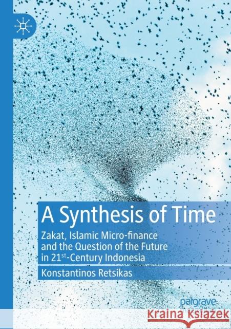 A Synthesis of Time: Zakat, Islamic Micro-Finance and the Question of the Future in 21st-Century Indonesia Konstantinos Retsikas 9783030349356 Palgrave MacMillan - książka