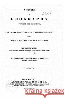 A system of geography, popular and scientific, or A physical, political, and statistical account of the world and its various divisions Bell, James 9781519552891 Createspace Independent Publishing Platform - książka