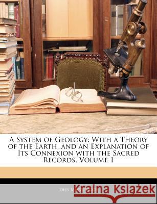 A System of Geology: With a Theory of the Earth, and an Explanation of Its Connexion with the Sacred Records, Volume 1 John Macculloch 9781144095701  - książka