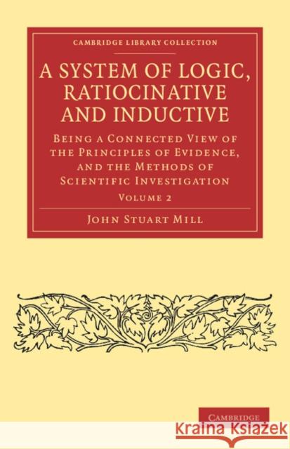 A System of Logic, Ratiocinative and Inductive: Being a Connected View of the Principles of Evidence, and the Methods of Scientific Investigation Mill, John Stuart 9781108040891 Cambridge University Press - książka