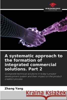 A systematic approach to the formation of integrated commercial solutions. Part 2 Zhang Yang 9786205649503 Our Knowledge Publishing - książka