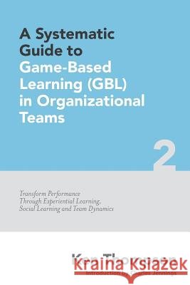 A Systematic Guide To Game-based Learning (GBL) In Organizational Teams: Transform Performance Through Experiential Learning, Social Learning and Team Thompson, Ken 9781522903697 Createspace Independent Publishing Platform - książka