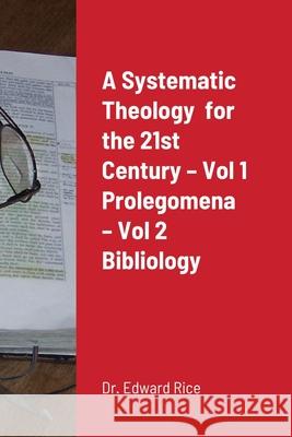 A Systematic Theology for the 21st Century - Vol 1 Prolegomena - Vol 2 Bibliology Edward Rice 9781387566952 Lulu.com - książka