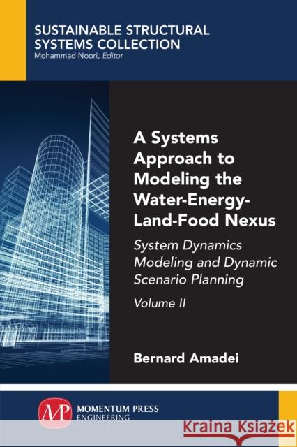 A Systems Approach to Modeling the Water-Energy-Land-Food Nexus, Volume II: System Dynamics Modeling and Dynamic Scenario Planning Bernard Amadei 9781947083547 Momentum Press - książka