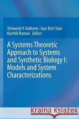 A Systems Theoretic Approach to Systems and Synthetic Biology I: Models and System Characterizations Vishwesh Kulkarni Guy-Bart Stan Karthik Raman 9789402407877 Springer - książka
