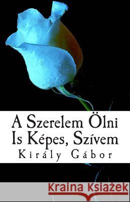 A Szerelem Ölni Is Képes, Szívem Gabor, MR Kiraly 9781505955910 Createspace - książka