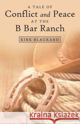 A Tale of Conflict and Peace at the B Bar Ranch Kirk Blackard 9781973669623 WestBow Press - książka