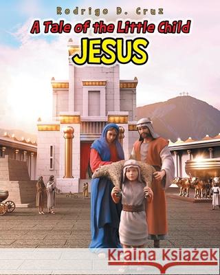 A Tale of the Little Child Jesus Rodrigo D. Cruz 9781098096946 Christian Faith Publishing, Inc - książka