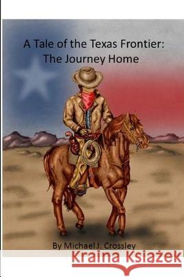 A Tale of the Texas Frontier: The Journey Home Michael J Crossley 9781304617743 Lulu.com - książka