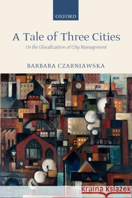 A Tale of Three Cities: Or the Glocalization of City Management Czarniawska, Barbara 9780199252718 Oxford University Press, USA - książka