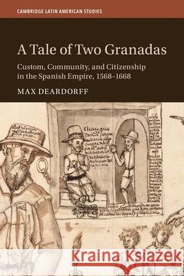 A Tale of Two Granadas: Custom, Community, and Citizenship in the Spanish Empire, 1568–1668 Max (University of Florida) Deardorff 9781009335430 Cambridge University Press - książka