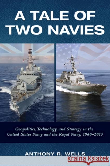 A Tale of Two Navies: Geopolitics, Technology, and Strategy in the United States Navy and the Royal Navy, 1960-2015 Anthony Wells 9781682471203 US Naval Institute Press - książka