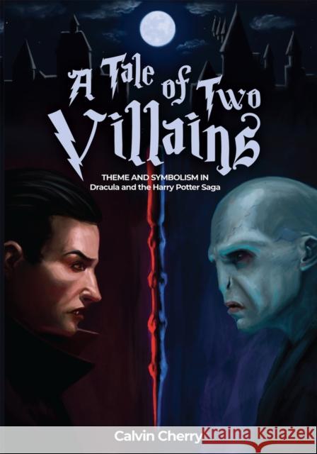 A Tale of Two Villains: Theme and Symbolism in Dracula and the Harry Potter Saga Calvin H. Cherry 9781592113743 Histria LLC - książka