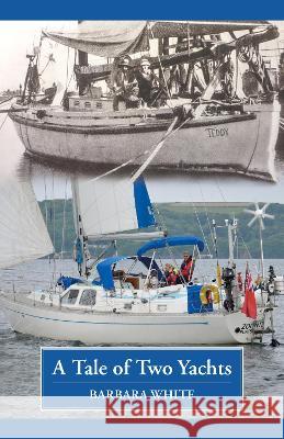 A Tale of Two Yachts: One Century Separates Our Sailing Couples' Remarkably Similar Cruises Barbara White   9781739687403 Self Publishing House - książka