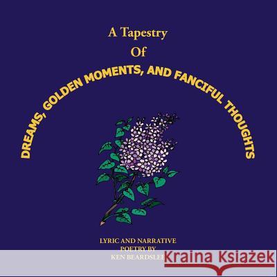 A Tapestry of Dreams, Golden Moments and Fanciful Thoughts Ken Beardslee 9781420862553 Authorhouse - książka