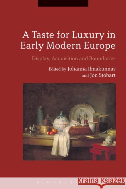 A Taste for Luxury in Early Modern Europe: Display, Acquisition and Boundaries Johanna Ilmakunnas Jon Stobart 9781474258234 Bloomsbury Academic - książka