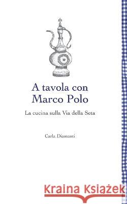 A tavola con Marco Polo - La cucina sulla Via della seta Carla Diamanti   9788865804339 Il Leone Verde Edizioni - książka