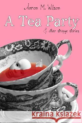 A Tea Party & Other Strange Stories Aaron M. Wilson 9781300238362 Lulu.com - książka