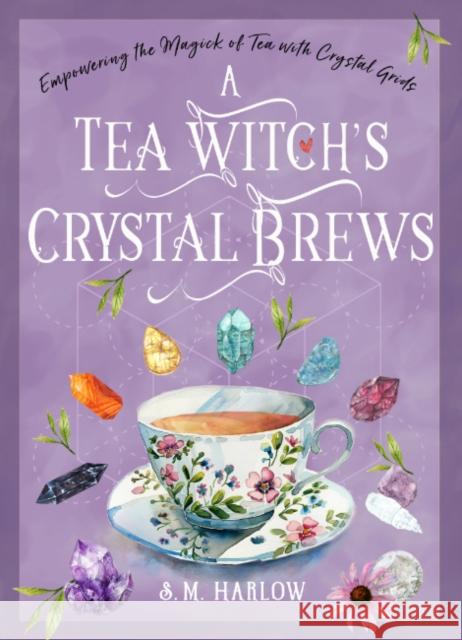 A Tea Witch's Crystal Brews: Empowering the Magick of Tea with Crystal Grids S. M. Harlow 9781578638710 Weiser Books - książka