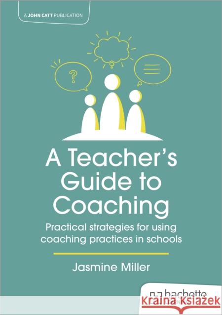 A Teacher's Guide to Coaching: Practical strategies for using coaching practices in schools Jasmine Miller 9781915261403 Hodder Education - książka