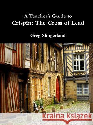 A Teacher's Guide to Crispin: The Cross of Lead Greg Slingerland 9781329808010 Lulu.com - książka