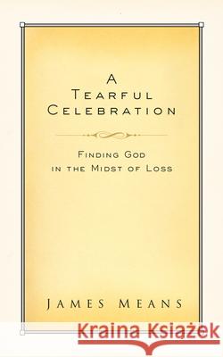 A Tearful Celebration: Finding God in the Midst of Loss James Means 9780735290372 Multnomah Books - książka