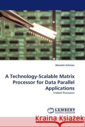 A Technology-Scalable Matrix Processor for Data Parallel Applications Soliman, Mostafa 9783844395327 Dictus Publishing - książka