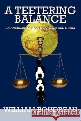 A Teetering Balance: An American Diplomat's Career and Family Boudreau, William 9781414021294 Authorhouse - książka