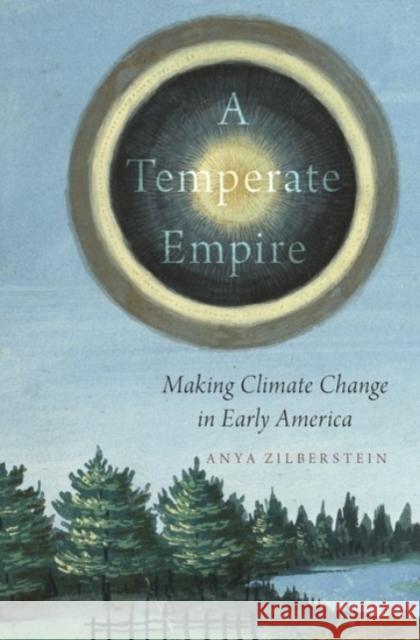 A Temperate Empire: Making Climate Change in Early America Anya Zilberstein 9780190206598 Oxford University Press, USA - książka