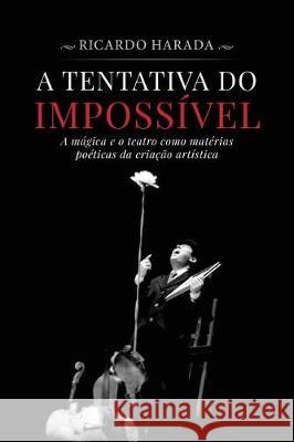 A Tentativa do Impossível: A mágica e o teatro como matérias poéticas da criação artística Harada, Ricardo 9781721188574 Createspace Independent Publishing Platform - książka