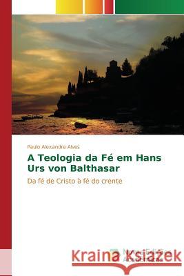 A Teologia da Fé em Hans Urs von Balthasar Alves Paulo Alexandre 9783841702951 Novas Edicoes Academicas - książka