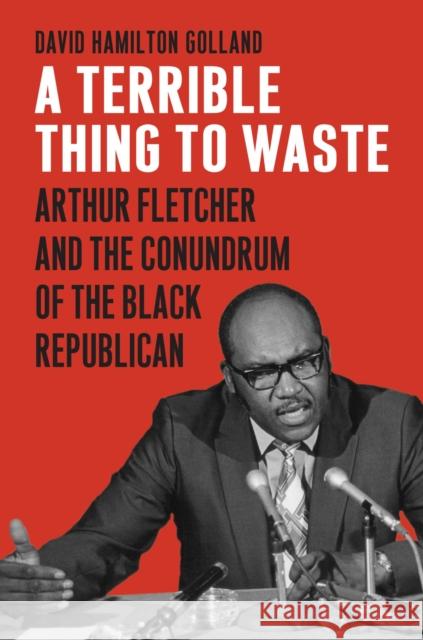 A Terrible Thing to Waste: Arthur Fletcher and the Conundrum of the Black Republican David Hamilton Golland 9780700627646 University Press of Kansas - książka