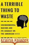 A Terrible Thing to Waste: Environmental Racism and Its Assault on the American Mind Harriet A. Washington 9780316509442 Little, Brown Spark