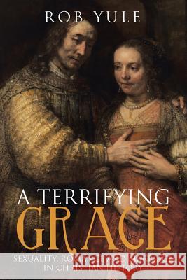 A Terrifying Grace: Sexuality, Romance and Marriage in Christian History Rob Yule 9781512780895 WestBow Press - książka