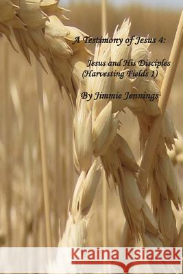 A Testimony of Jesus 4: Jesus and His Disciples (Harvesting Fields 1) Jimmie Jennings 9781514278642 Createspace - książka