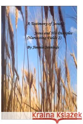 A Testimony of Jesus 5: Jesus and His Disciples (Harvesting Fields 2) Jimmie Jennings 9781514297926 Createspace - książka