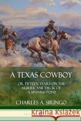 A Texas Cowboy: or, Fifteen Years on the Hurricane Deck of a Spanish Pony Siringo, Charles a. 9781387905850 Lulu.com - książka