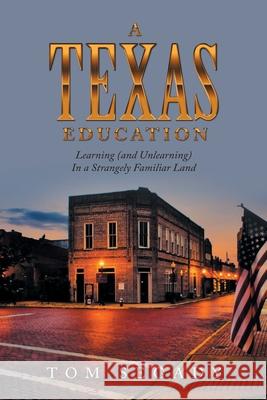 A Texas Education: Learning (And Unlearning) in a Strangely Familiar Land Tom Segady 9781663235466 iUniverse - książka