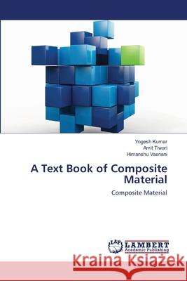 A Text Book of Composite Material Yogesh Kumar Amit Tiwari Himanshu Vasnani 9786203410952 LAP Lambert Academic Publishing - książka