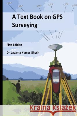 A Text Book on GPS Surveying Dr Jayanta Kumar Ghos 9781522952749 Createspace Independent Publishing Platform - książka