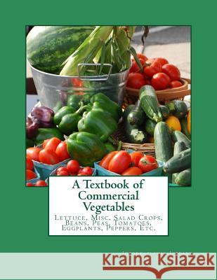 A Textbook of Commercial Vegetables: Lettuce, Misc. Salad Crops, Beans, Peas, Tomatoes, Eggplants, Peppers, Etc. International Library of Technology      Roger Chambers 9781983990779 Createspace Independent Publishing Platform - książka