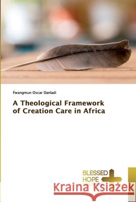 A Theological Framework of Creation Care in Africa Oscar Danladi, Fwangmun 9786137884065 Blessed Hope Publishing - książka