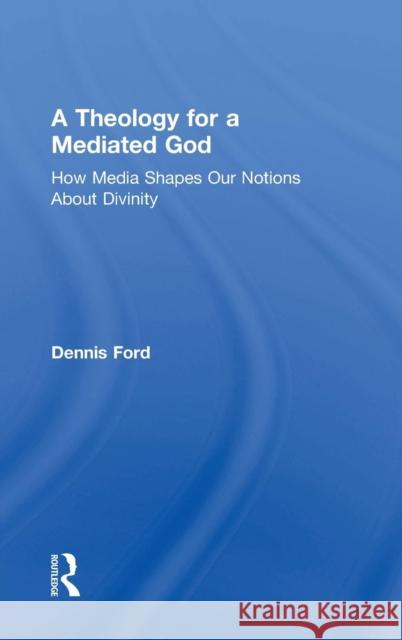 A Theology for a Mediated God: How Media Shapes Our Notions About Divinity Ford, Dennis 9781138928152 Routledge - książka