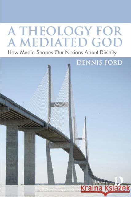 A Theology for a Mediated God: How Media Shapes Our Notions About Divinity Ford, Dennis 9781138928169 Routledge - książka