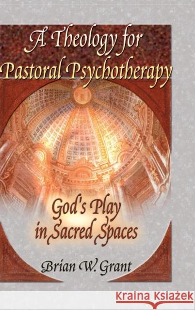 A Theology for Pastoral Psychotherapy: God's Play in Sacred Spaces Grant, Brian 9780789012005 Haworth Pastoral Press - książka