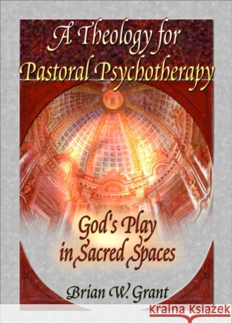 A Theology for Pastoral Psychotherapy: God's Play in Sacred Spaces Grant, Brian 9780789012012 Haworth Press - książka